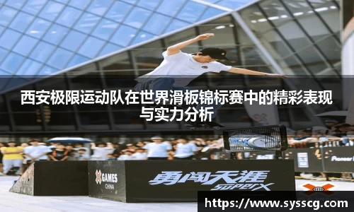 西安极限运动队在世界滑板锦标赛中的精彩表现与实力分析