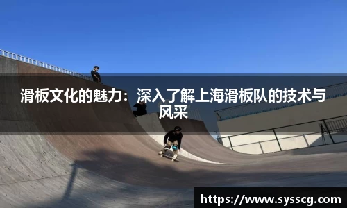 滑板文化的魅力：深入了解上海滑板队的技术与风采