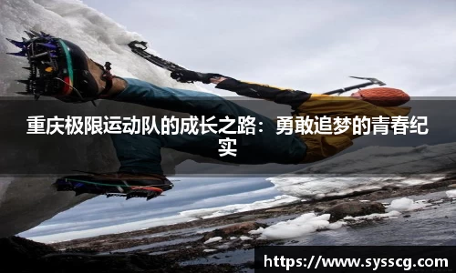 重庆极限运动队的成长之路：勇敢追梦的青春纪实