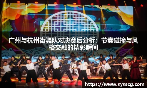 广州与杭州街舞队对决赛后分析：节奏碰撞与风格交融的精彩瞬间