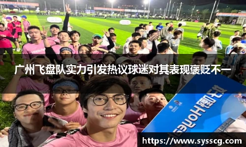 广州飞盘队实力引发热议球迷对其表现褒贬不一