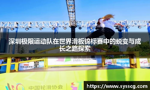 深圳极限运动队在世界滑板锦标赛中的蜕变与成长之路探索