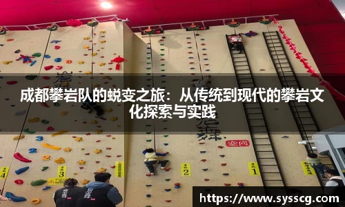 成都攀岩队的蜕变之旅：从传统到现代的攀岩文化探索与实践