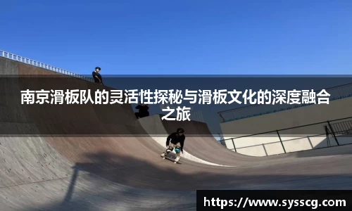 南京滑板队的灵活性探秘与滑板文化的深度融合之旅