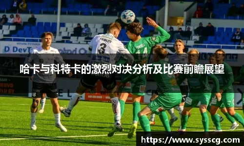 哈卡与科特卡的激烈对决分析及比赛前瞻展望