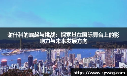 谢什科的崛起与挑战：探索其在国际舞台上的影响力与未来发展方向